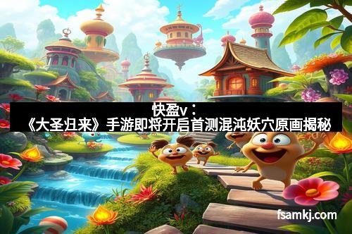快盈v：《大圣归来》手游即将开启首测混沌妖穴原画揭秘